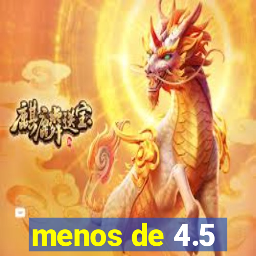 menos de 4.5