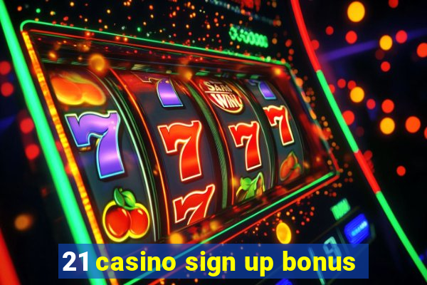 21 casino sign up bonus