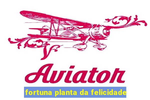 fortuna planta da felicidade