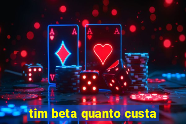 tim beta quanto custa