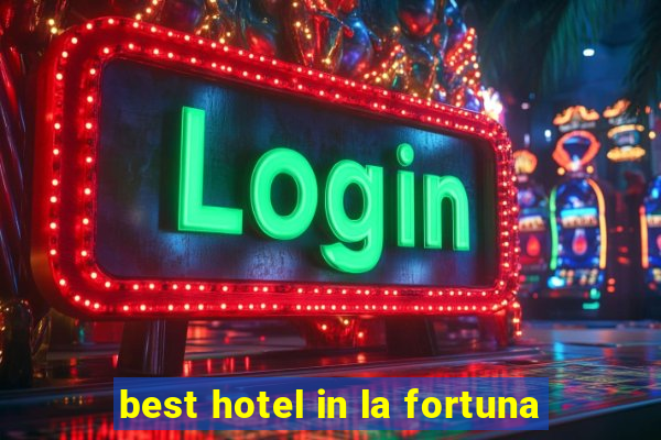 best hotel in la fortuna