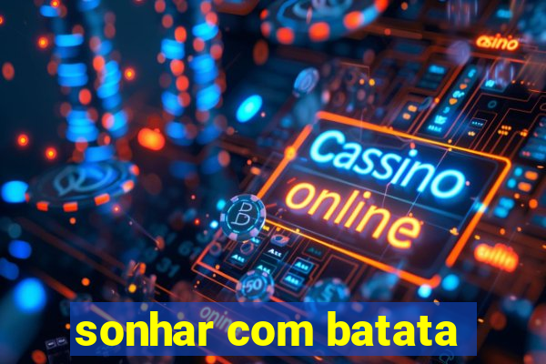 sonhar com batata