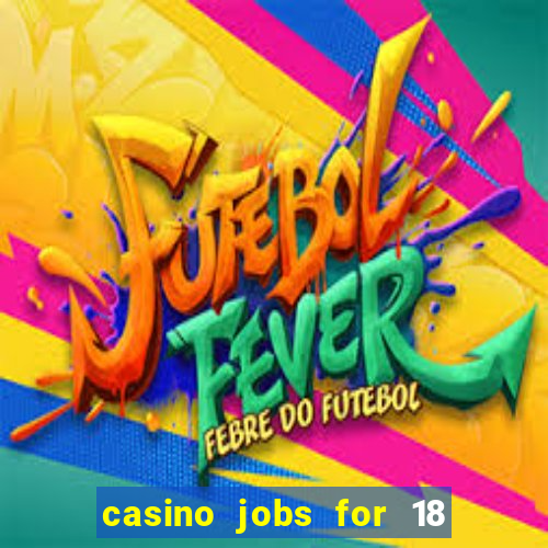 casino jobs for 18 year olds