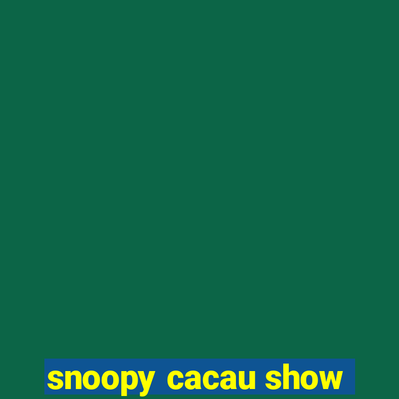 snoopy cacau show