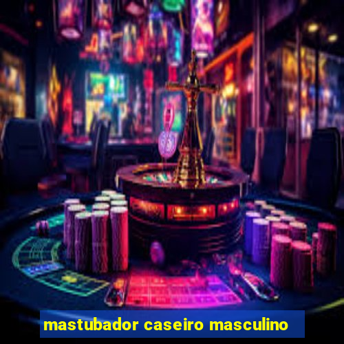 mastubador caseiro masculino