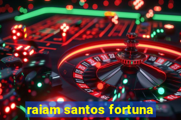 raiam santos fortuna