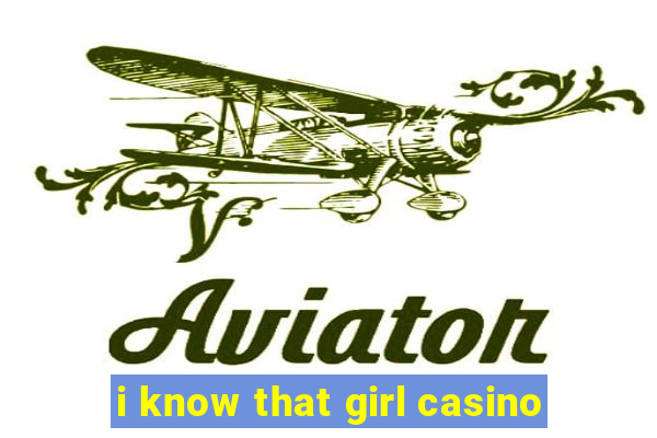 i know that girl casino