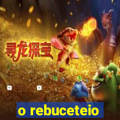 o rebuceteio