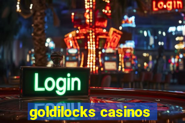 goldilocks casinos