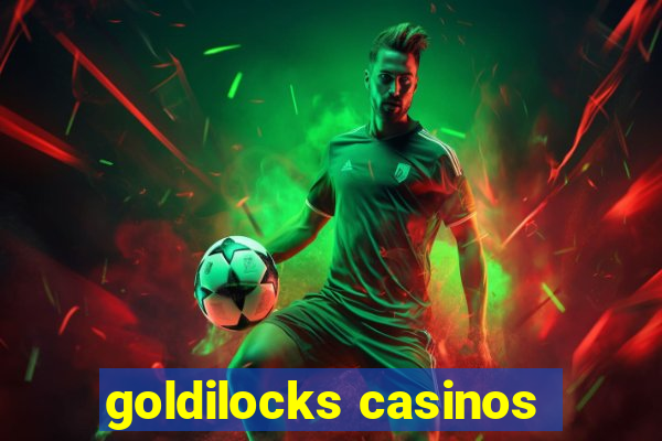 goldilocks casinos