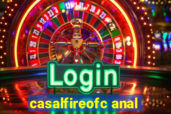 casalfireofc anal