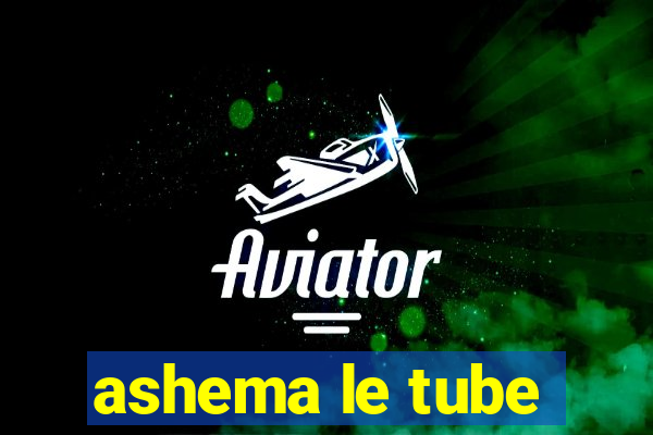 ashema le tube