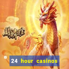 24 hour casinos near me