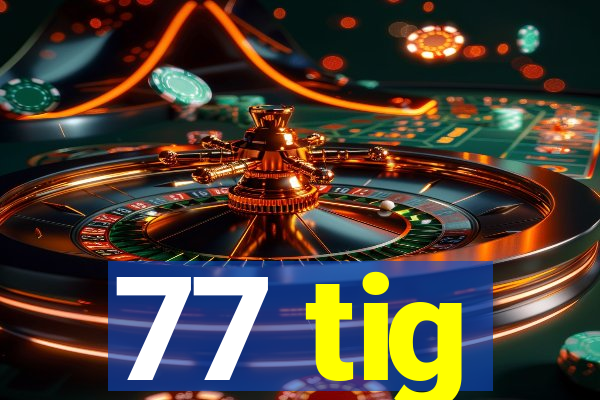 77 tig