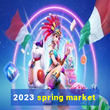 2023 spring market