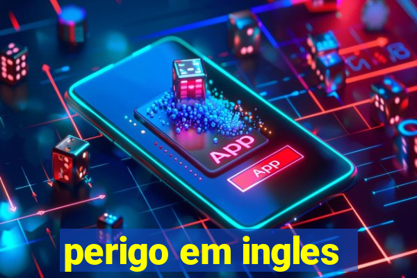 perigo em ingles