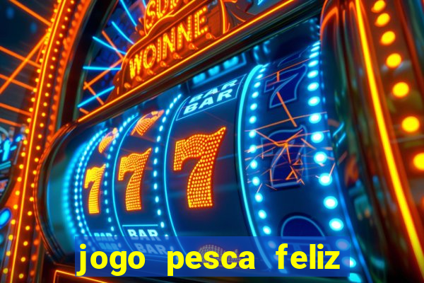 jogo pesca feliz que ganha dinheiro