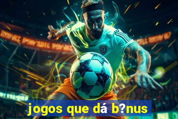 jogos que dá b?nus