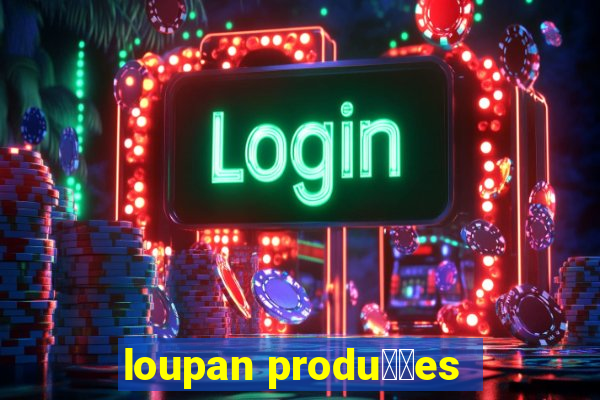 loupan produ莽玫es