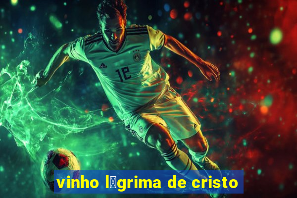 vinho l谩grima de cristo