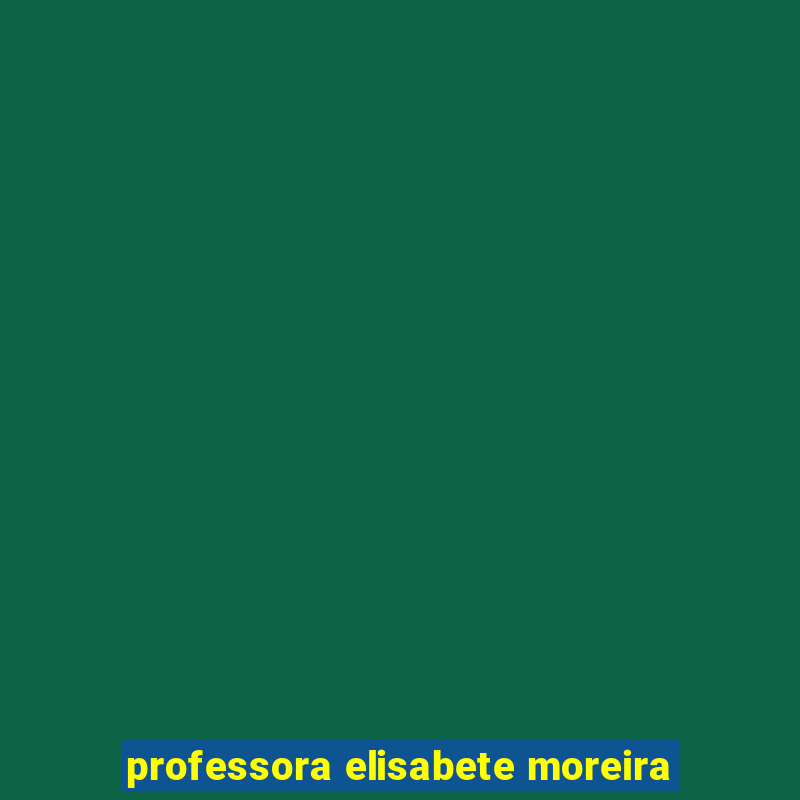 professora elisabete moreira