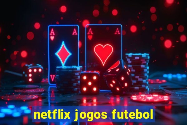 netflix jogos futebol