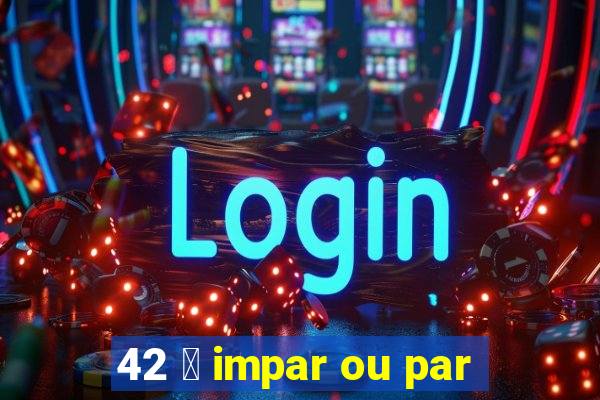 42 茅 impar ou par