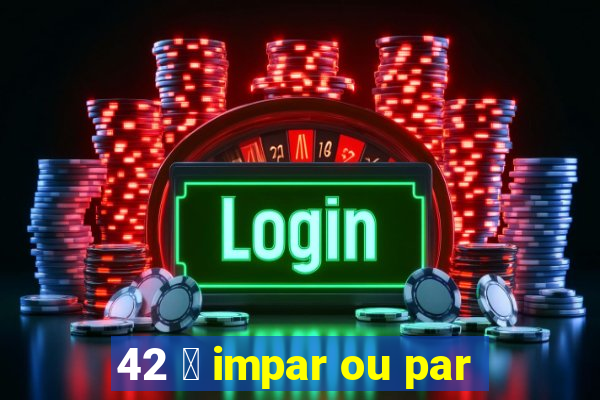 42 茅 impar ou par