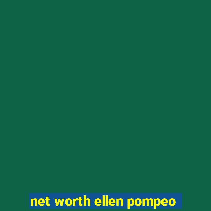 net worth ellen pompeo