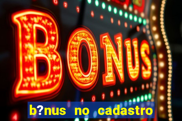 b?nus no cadastro sem depósito