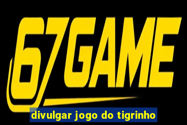 divulgar jogo do tigrinho