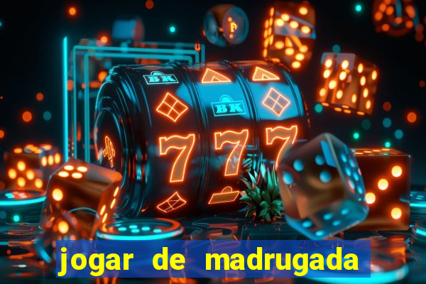 jogar de madrugada no tigre