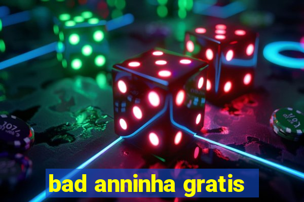 bad anninha gratis