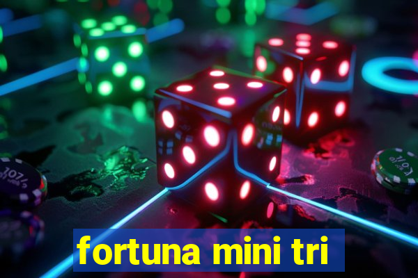 fortuna mini tri