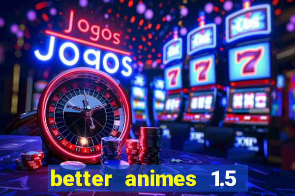 better animes 1.5 apk download