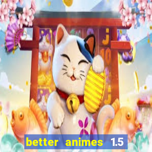 better animes 1.5 apk download