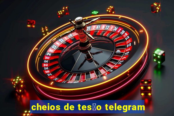 cheios de tes茫o telegram