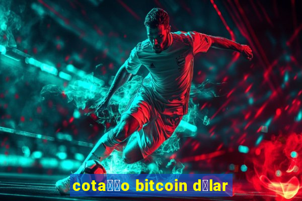 cota莽茫o bitcoin d贸lar