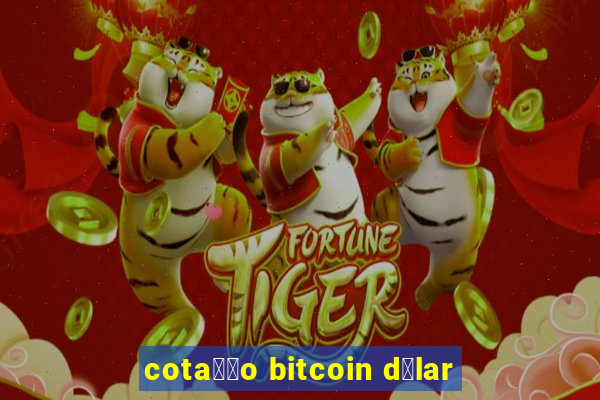 cota莽茫o bitcoin d贸lar