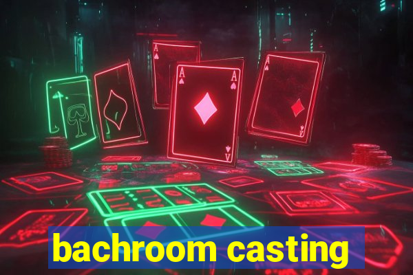 bachroom casting