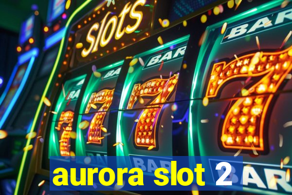 aurora slot 2