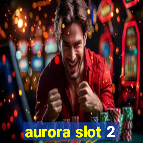 aurora slot 2