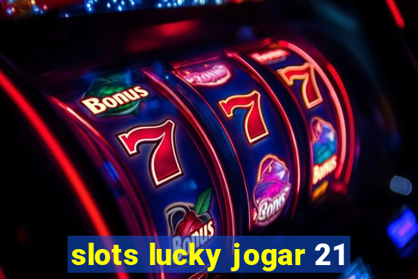 slots lucky jogar 21