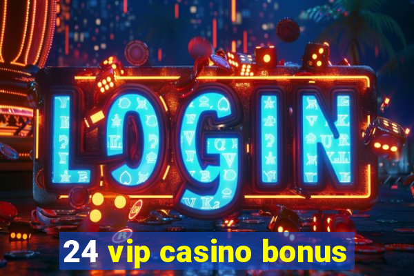 24 vip casino bonus