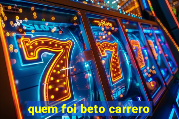 quem foi beto carrero