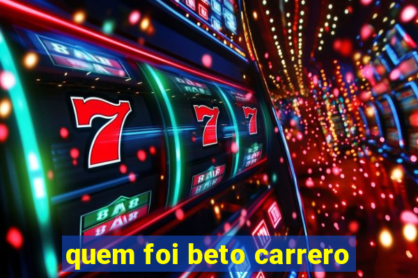 quem foi beto carrero