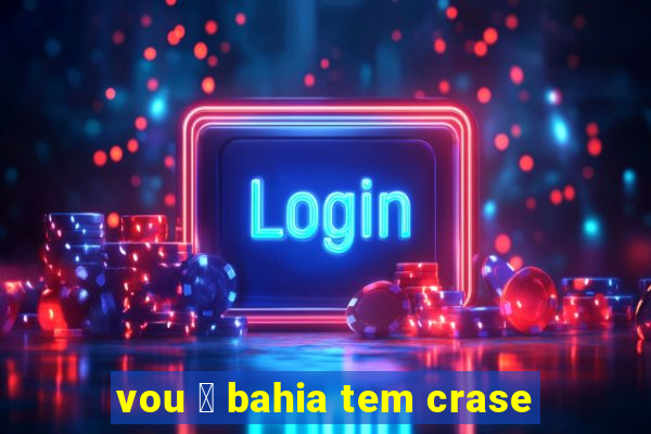 vou 脿 bahia tem crase