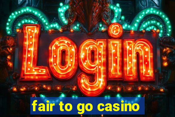 fair to go casino