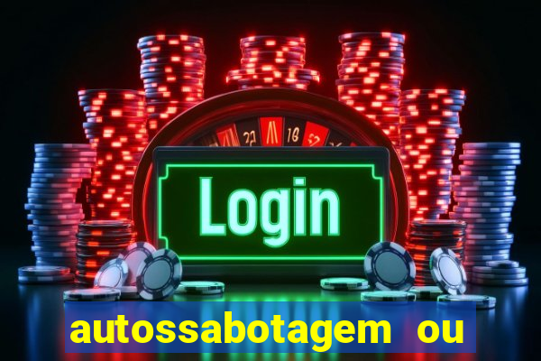 autossabotagem ou auto sabotagem