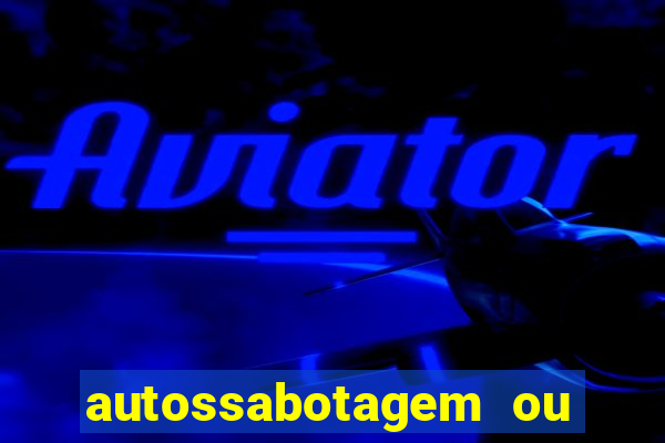 autossabotagem ou auto sabotagem